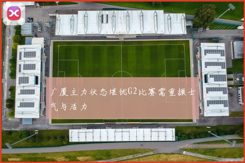 广厦主力状态堪忧G2比赛需重振士气与活力
