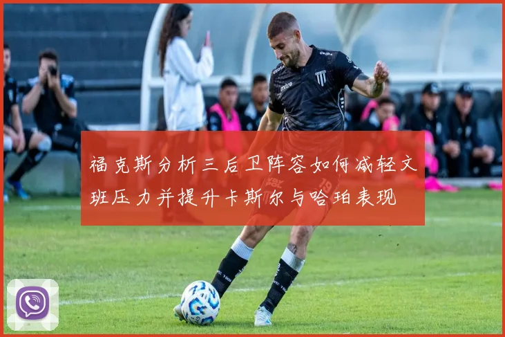 福克斯分析三后卫阵容如何减轻文班压力并提升卡斯尔与哈珀表现