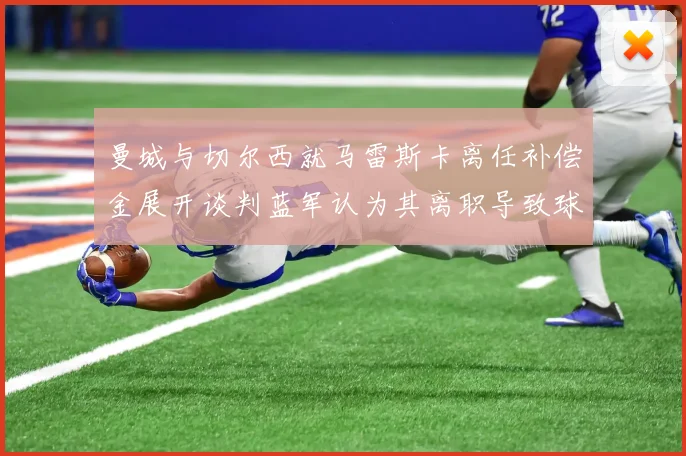曼城与切尔西就马雷斯卡离任补偿金展开谈判蓝军认为其离职导致球队崩盘