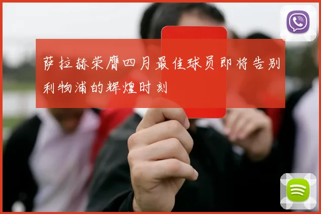 萨拉赫荣膺四月最佳球员即将告别利物浦的辉煌时刻