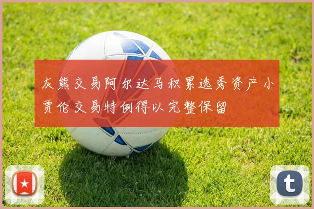 灰熊交易阿尔达马积累选秀资产小贾伦交易特例得以完整保留