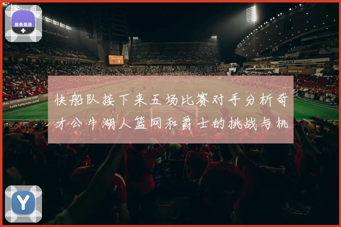 快船队接下来五场比赛对手分析奇才公牛湖人篮网和爵士的挑战与机遇