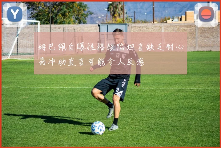 姆巴佩自曝性格缺陷坦言缺乏耐心易冲动直言可能令人反感