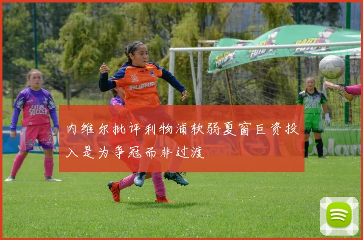 内维尔批评利物浦软弱夏窗巨资投入是为争冠而非过渡