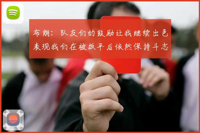 布朗：队友们的鼓励让我继续出色表现我们在被扳平后依然保持斗志