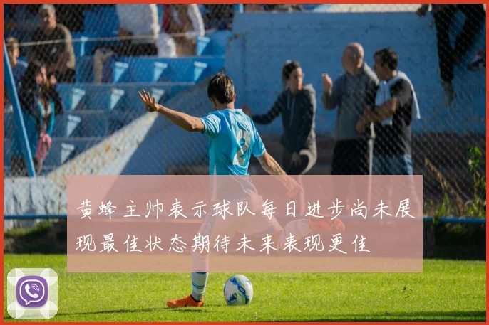 黄蜂主帅表示球队每日进步尚未展现最佳状态期待未来表现更佳