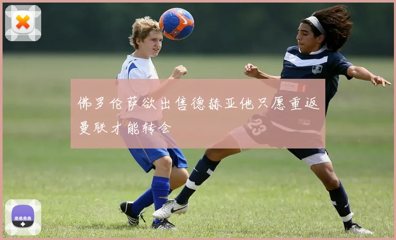 佛罗伦萨欲出售德赫亚他只愿重返曼联才能转会