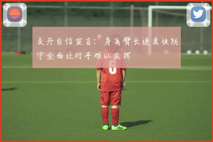 麦丹自信宣言：身高臂长速度快防守全面让对手难以发挥