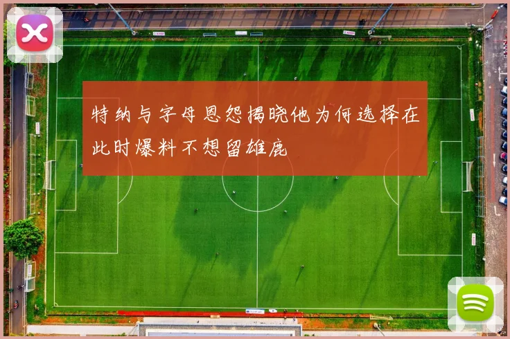 特纳与字母恩怨揭晓他为何选择在此时爆料不想留雄鹿