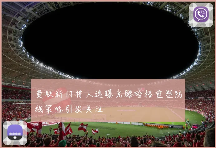 曼联新门将人选曝光滕哈格重塑防线策略引发关注